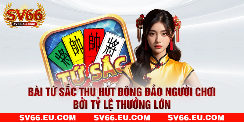 Bài Tứ Sắc thu hút đông đảo người chơi bởi tỷ lệ thưởng lớn