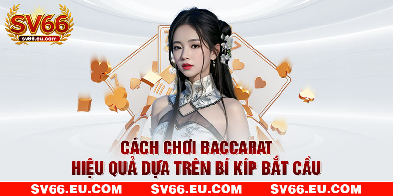 Cách chơi Baccarat hiệu quả dựa trên bí kíp bắt cầu