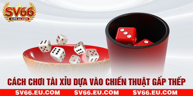 Cách chơi Tài Xỉu dựa vào chiến thuật gấp thếp