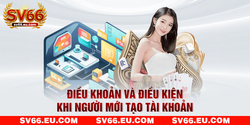 Điều khoản và điều kiện khi người mới tạo tài khoản Điều khoản và điều kiện khi người mới tạo tài khoản