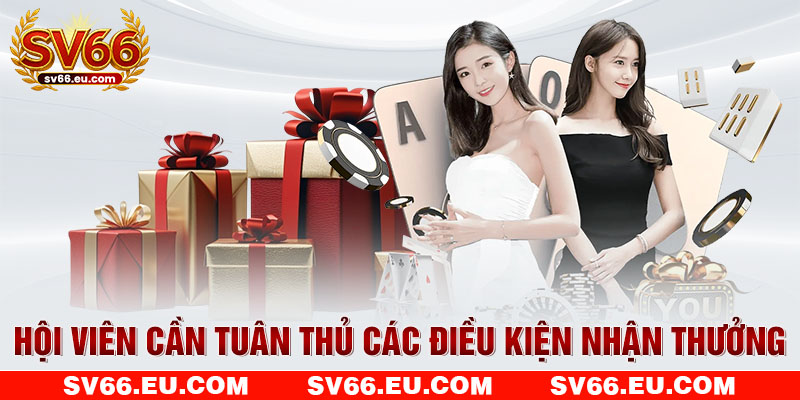 Hội viên cần tuân thủ các điều kiện nhận thưởng Hội viên cần tuân thủ các điều kiện nhận thưởng