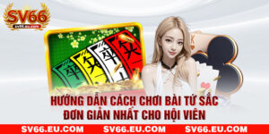 Hướng Dẫn Cách Chơi Bài Tứ Sắc Đơn Giản Nhất Cho Hội Viên