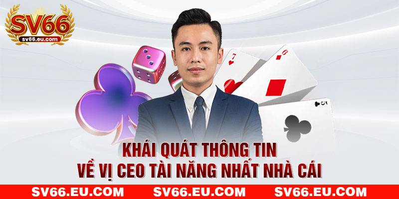 Khái quát thông tin về vị CEO tài năng nhất nhà cái Khái quát thông tin về vị CEO tài năng nhất nhà cái