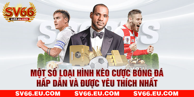 Một số loại hình kèo cược bóng đá hấp dẫn và được yêu thích nhất Một số loại hình kèo cược bóng đá hấp dẫn và được yêu thích nhất