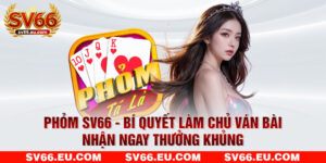 Phỏm SV66 - Bí Quyết Làm Chủ Ván Bài Nhận Ngay Thưởng Khủng