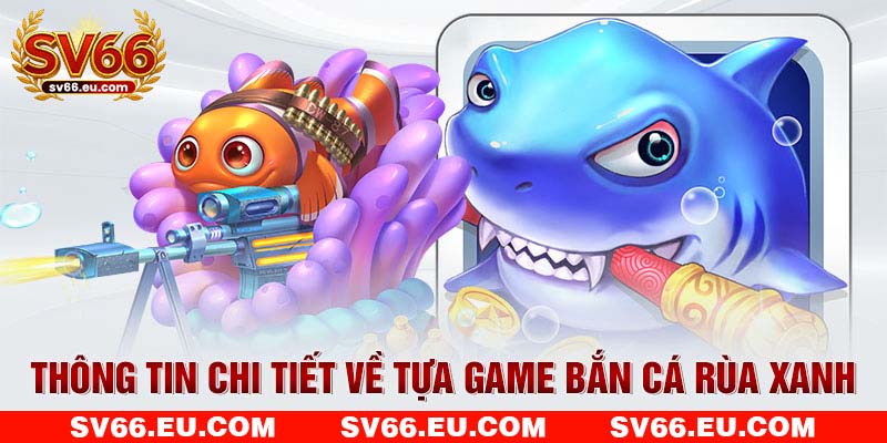 Thông tin chi tiết về tựa game bắn cá rùa xanh