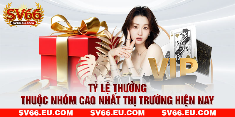 Tỷ lệ thưởng thuộc nhóm cao nhất thị trường hiện nay Tỷ lệ thưởng thuộc nhóm cao nhất thị trường hiện nay