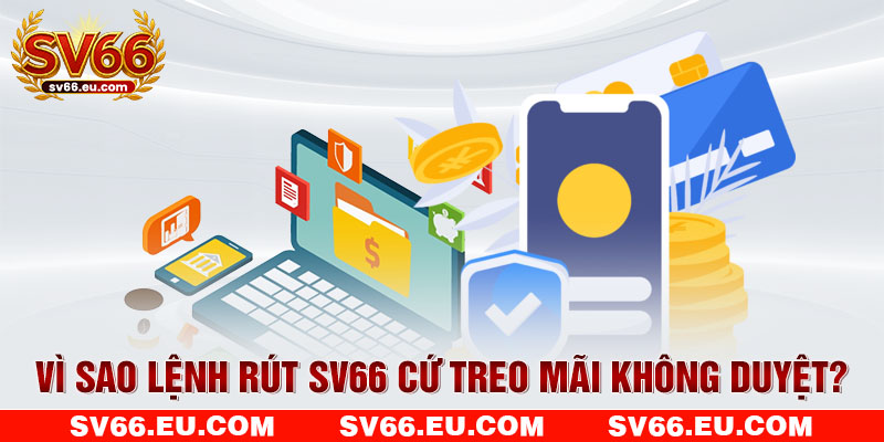 Vì sao lệnh rút SV66 cứ treo mãi không duyệt? Vì sao lệnh rút SV66 cứ treo mãi không duyệt?